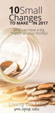 a glass jar filled with coins sitting on top of a pile of money next to the words, 10 small changes to make in 2017 that can have a big impact on your money