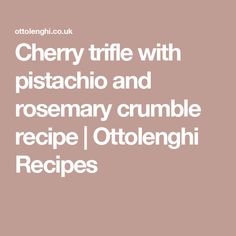 the words cherry trifle with pistachio and rosemary crumble recipe / otoloengi recipes