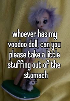 someone has my voodoo doll, can you please take a little stuffing out of the stomach?