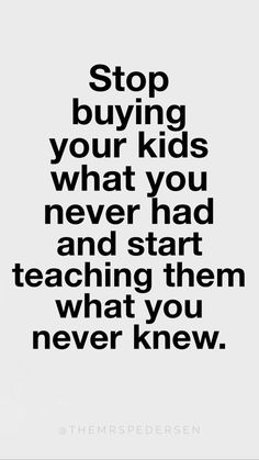 the words stop buying your kids what you never had and start teaching them what you never knew