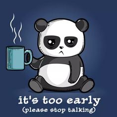 a panda bear holding a coffee cup with the caption it's too early please stop talking