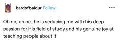 a tweet with the caption that reads,'oh no, he is seducing me with this deep passion for his field of study and genuine joy at teaching people about