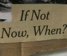 a sign that says if not now, when?
