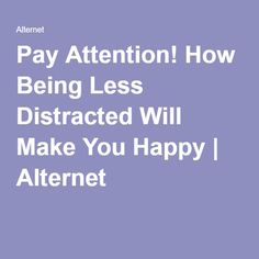 Pay Attention! How Being Less Distracted Will Make You Happy | Alternet Feel Happier, Greater Good, Personal Health, Stay Focused, Feeling Happy, Get Better, You Happy, Pay Attention, I Am Happy