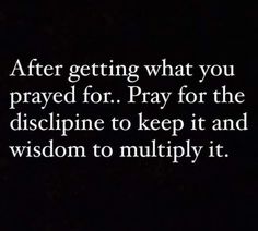 the words after getting what you prayed for pray for the disclipine to keep it and wisdom to multiply it