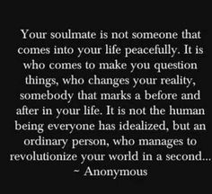 an image with the quote your soulmate is not someone that comes into your life peacefully