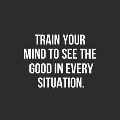 the words train your mind to see the good in every situation