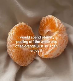 two peeled oranges with the words i would spend entirely peeling off the white bits of an orange, just so u can enjoy it