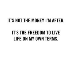 the quote it's not the money i'm after it's the freedom to live life on my own terms
