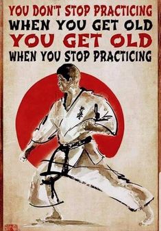 a poster with an image of a man in karate gear and the words you don't stop practicing when you get old, you get old when you stop practicing