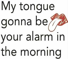 a sign that says, my tongue gonna be your alarm in the morning