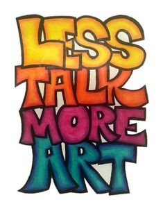 the words less talk more art are painted in multicolors on a white background