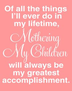 a pink background with white lettering that says, if all the things i'll ever do in my lifetime, mothering my children will always be my greatest accomplishment