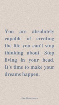 a quote that reads you are absolutely capable of creating the life you can't stop thinking about