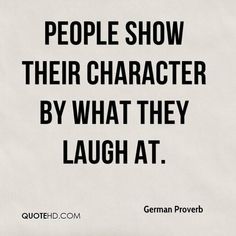 a quote that reads people show their character by what they laugh at, german prove