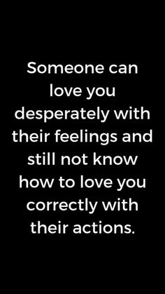 someone can love you desperately with their feelings and still not know how to love you correctly with their actions
