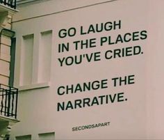 a sign that says go laugh in the places you've tried to change the narrative