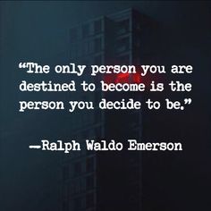 the only person you are destined to become is the person you decide to be - ralph waddo emerson