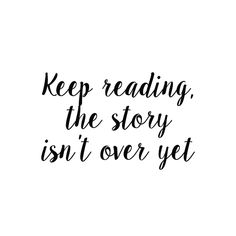 a black and white quote that says keep reading the story isn't over yet