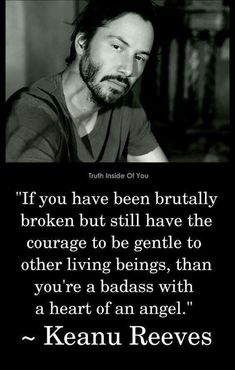 If you have been brutally broken but still have the courage to be gentle to other living beings, then you’re a badass with a heart of an angel Wisdom Quotes, Sanna Ord, Quotes Badass, Keanu Reeves Quotes, Inspirerende Ord, Keanu Reeves, Great Quotes