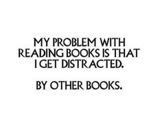 a quote that reads, my problem with reading books is that i get distracted by other books