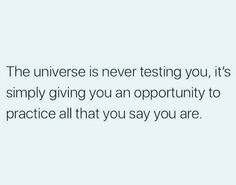 an image with the words,'the universe is never testing you, it's simply giving you an opportunity to practice all that you say you say you are