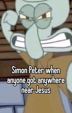 an angry cartoon character with the caption simon peter when anyone got anywhere near jesus