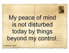 a piece of paper with the words, my peace of mind is not disturbed today by things beyond my control