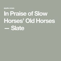 an old horse with the words in praise of slow horses'old horses slate