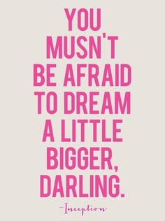 a quote that says you must't be afraid to dream a little bigger, daring