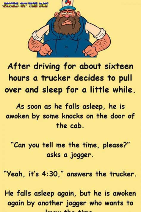 After driving for about sixteen hours a trucker decides to pull over and sleep for a little while.   As soon as he falls asleep, he is awoken by some knocks on the door of the cab.   “Can you tell me the time, please?” asks a jogger.   “Yeah... Humour, Trucker Quotes, Trucker Humor, Clean Funny Jokes, Funny Work Jokes, Jokes Videos, Funny Long Jokes, Clean Jokes, Long Jokes