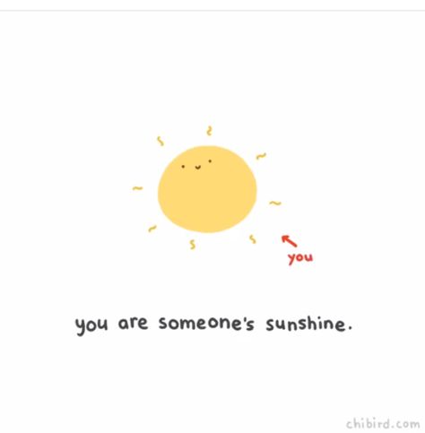 Cute inspirational sunshine art by ChiBirdArt  • • • • Somewhere out there you're someone's sunshine. You're someone's reason to live and stay strong. Whether it's your mom, dad, siblings, or the quiet girl you say hi to every school morning. Take care of your beautiful self because you're important whether you think you are or not.  You're loved believe me. And you have the power to make other people happy. And I think that's pretty great. Chibird Morning, You Are So Smart, You Did Well Today Cute, Happy To See You, Not Important To Someone, You’re Cute, You Are So Cute, Cute Reminder, Cheerful Quotes