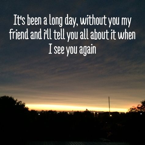 It's been a long day without you my friend and I'll tell you all about it when I see you again Country Lyrics, It’s Been A Long Day Without You My Friend, Will I Ever See You Again Quotes, When I See You Again, I See You, Pass Away Quotes, Eeyore Quotes, Gods Will, Quote Family