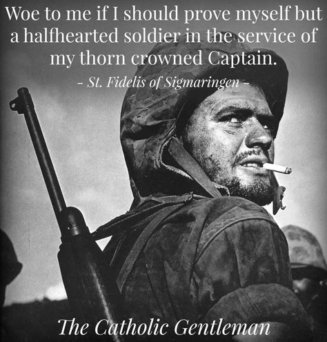 Woe to me if I should prove myself a halfhearted solder in the service of my thorn crowned Captain.........St Fidelis W Eugene Smith, Catholic Gentleman, Catholic Humor, Eugene Smith, American Cemetery, Military Memes, Rules Of Engagement, Saint Quotes Catholic, Never A Dull Moment
