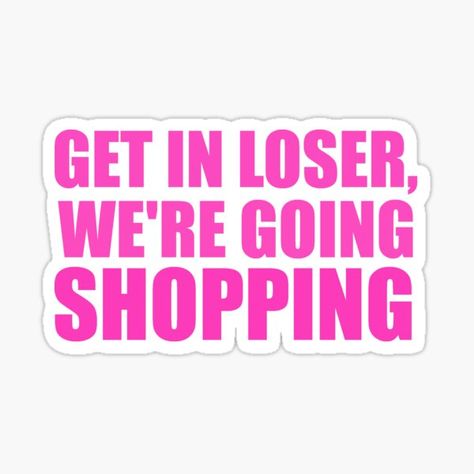 Get In Loser We're Going Shopping Wallpaper, Get In Losers We're Going Shopping, Get In Loser Were Going Shopping, Mean Girls Stickers Printable, Get In Loser We're Going Shopping, Slogan Sticker, 1997 Sticker, Mean Girls Stickers, Barbie Reference