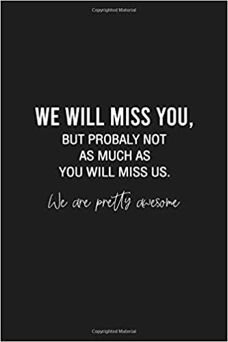 We will miss you, but probably not as much as you will miss us. We are pretty awesome: Funny Gift for Coworker / Colleague Leaving, Goodbye and Good Luck New Job - Blank Lined Notebook for Her or Him: Studio, JackFruit: 9798650204657: Amazon.com: Books Humour, Goodbye Quotes Coworker, Good Luck We Will Miss You Quotes, Farewell Quotes Funny Hilarious, Funny Coworker Goodbyes, Coworker Leaving Meme Funny, Quotes For Coworkers Leaving, Quote For Coworker Leaving, Goodbye Funny Quotes