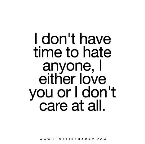 I don't have time to hate anyone, I either love you or I don't care at all. I Dont Care Quotes, Don't Care Quotes, Live Life Happy, I Dont Have Time, Post Quotes, Popular Quotes, Care Quotes, I Don't Care, Theme Song