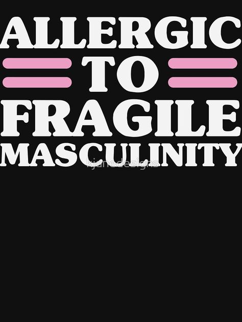 Allergic To Fragile Masculinity by kjanedesigns Picture Quotes, Fragile Masculinity Quotes, Fragile Masculinity, Warrior Queen, Men Quotes, You Funny, My Vibe, Bones Funny, Tshirt Colors