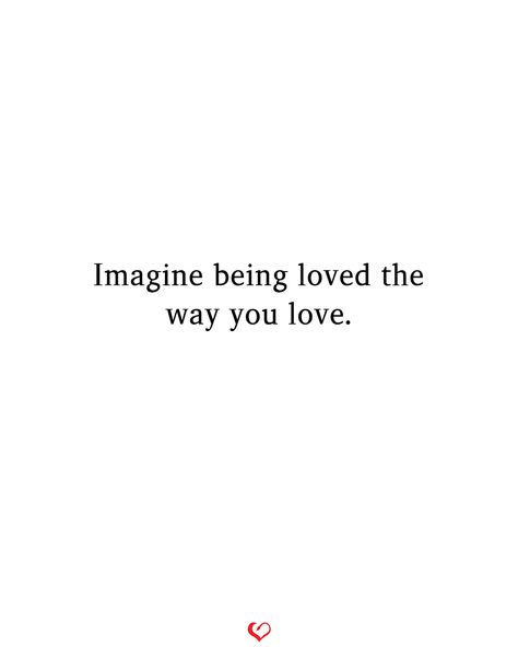 Imagine being loved the way you love. Love Me How I Need To Be Loved, How It Feels To Be Loved, What Is It Like To Be Loved, What Is Real Love Quotes, Love Realization Quotes, Desire To Be Loved Quotes, I Just Want To Love And Be Loved, Being Loved Right Quotes, Being Loved Properly Quotes