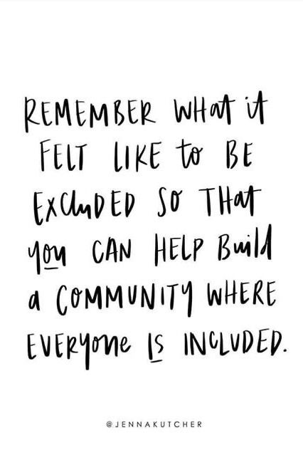 QUOTES | ... “remember what it felt like to be excluded so that you can help build a community where everyone is included.” / words of wisdom, motivation, inspiration, quotes + sayings, life quotes /// #quotes #included #feelings Doing The Right Thing Quotes Wise Words, Life Group Quotes, Thoughtful Person Quotes, Everyone For Themselves Quotes, Friends Not Including You Quotes, Helping Community Quotes, Quotes About Friends Who Use You, Feeling Excluded Quotes Friends, Not Being Invited Quotes Friends