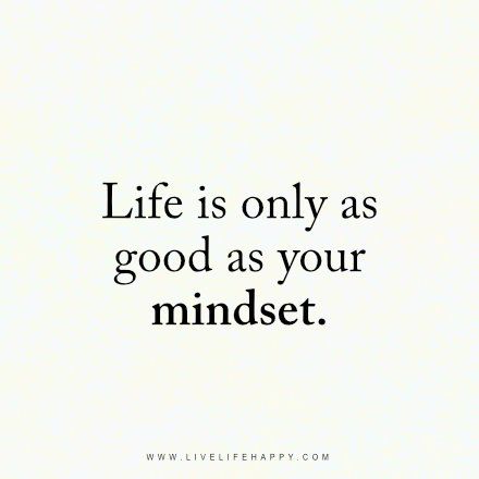 Life Is Only as Good (Live Life Happy)                                                                                                                                                                                 More Life Is Only As Good As Your Mindset, Life Is As Good As Your Mindset, Happy Mind Happy Life Quote, Creating A New Life, Your Life Is As Good As Your Mindset, Life Is Wonderful, Happy Mind Happy Life, Live Life Happy, Happy Mind