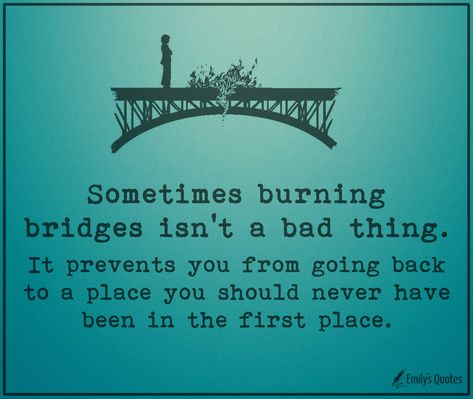 Sometimes burning bridges isn’t a bad thing. It prevents you from going back to a place you Burn Bridges Quote Families, Burn The Bridge Quotes, Burned Bridges Quotes, Burning Bridges Quotes Families, Quotes About Burning Bridges, Burn Bridges Quote, Burning Bridge Tattoo, Burning Bridges Quotes, Bridges Quotes