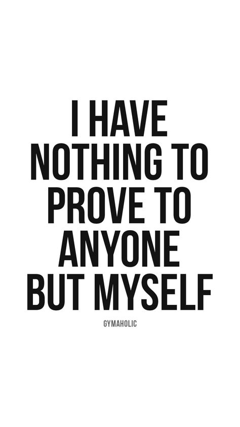 I have nothing to prove to anyone but myself - Gymaholic I Have Nothing To Prove Quote, Nothing To Prove Quotes, Sarah Gilbert, Prove Myself, Habits Quotes, Workout Quote, Life Principles, Strong Mindset, Nothing To Prove