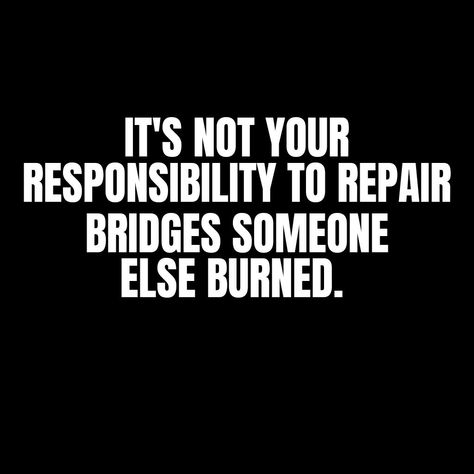 It's not your responsibility to repair bridges that someone else burned Burn Your Bridges Quotes, Don’t Burn Bridges Quotes, Burning Bridges Quotes Friendship, Tables Turn Bridges Burn Quotes, Burn Bridges Quote Families, Bridges Burned Quotes, You Burned The Bridge Quotes, They Burned The Bridge Quotes, Burn The Bridge Quotes