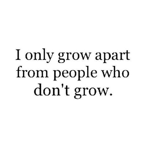 I only grow apart from people who don't grow Growing In Relationships Quotes, Room To Grow Quotes, Out Growing People Quotes Friends, Growing Apart From Friends, People Grow Apart, Grow Up Quotes, Maturity Quotes, Grow Up, Growing Up Quotes
