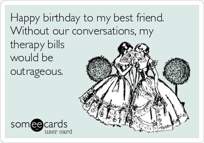 Happy birthday to my best friend. Without our conversations, my therapy bills would be outrageous. Humour, Friend Birthday Meme, Birthday Gif Funny, Birthday To My Best Friend, Best Happy Birthday Quotes, Birthday Ecard, Happy Birthday For Him, Happy Birthday Bestie, Birthday Jokes