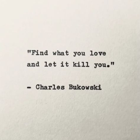 Bukowski, Love Will Get You Killed, Let It Enfold You Charles Bukowski, Find What You Love And Let It Kill You, Love Kills Quotes, Love Philosophy Quotes, Charles Core, Charles Bukowski Quotes Love, Bukowski Quotes Love