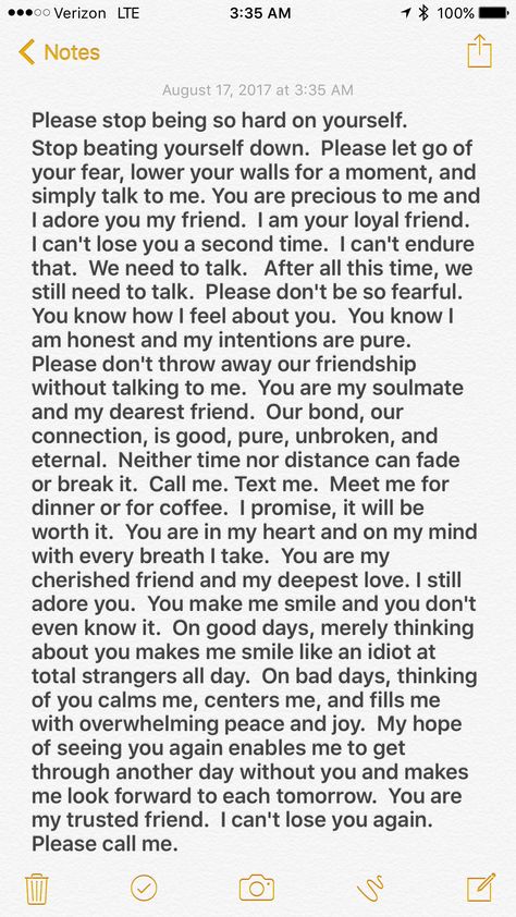 I miss you my friend. I wrote you another letter tonight and tucked it safely away. Maybe one day you will want to read it. I'll keep waiting. I won't push you or bother you. I'll respect your wishes. But I won't give up on you or on our friendship. I just can't do that. I can't bear to lose you a second time. I Miss U Paragraphs, Cute Letter To Friends, Paragraphs To Let Him Know You Care, Paragraph For Insecure Friend, Writing To Best Friend, Letter From Best Friend, When You Lose A Best Friend, Paragraphs To Send To Your Mom, I'll Miss You Quotes Friendship