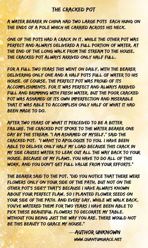 Moral: Each of us has our own unique flaws. We are all cracked pots, but it’s the cracks and flaws we each have that make our lives together so very interesting and rewarding. You’ve just got to take each person for what they are, and look for the good in them… Heather K. O’Hara: www.QuantumGrace.net ..* Each Person Is Unique Quotes, The Cracked Pot Story, Short Inspirational Stories With Moral, Wisdom Stories, Stories With Moral Lessons, Motivational Short Stories, Look For The Good, Poetry Videos, Inspirational Readings