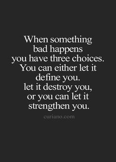 “When something bad happens you have three choices. You can either let it define you, let it destroy you, or you can let it strengthen you.” Mindfulness, Something Bad, Positive Mind, Let It Be